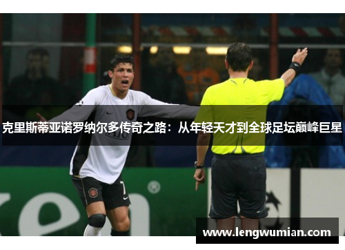 克里斯蒂亚诺罗纳尔多传奇之路：从年轻天才到全球足坛巅峰巨星
