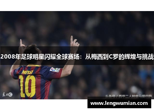 2008年足球明星闪耀全球赛场：从梅西到C罗的辉煌与挑战