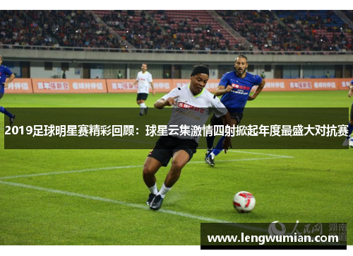 2019足球明星赛精彩回顾：球星云集激情四射掀起年度最盛大对抗赛