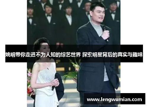 姚明带你走进不为人知的综艺世界 探索明星背后的真实与趣味