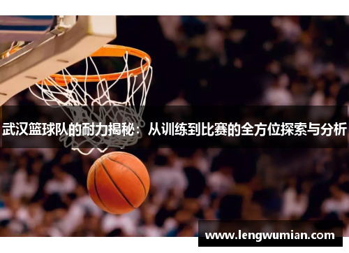 武汉篮球队的耐力揭秘：从训练到比赛的全方位探索与分析