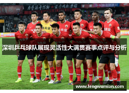 深圳乒乓球队展现灵活性大满贯赛事点评与分析