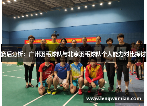 赛后分析：广州羽毛球队与北京羽毛球队个人能力对比探讨