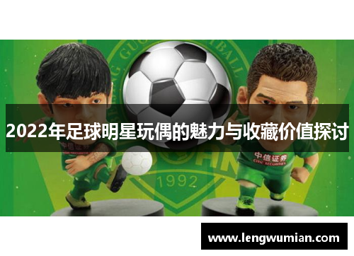2022年足球明星玩偶的魅力与收藏价值探讨