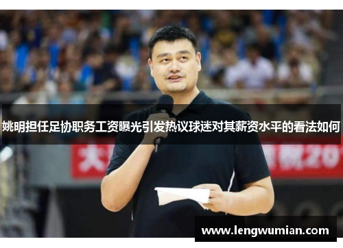 姚明担任足协职务工资曝光引发热议球迷对其薪资水平的看法如何