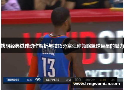 姚明经典进球动作解析与技巧分享让你领略篮球巨星的魅力