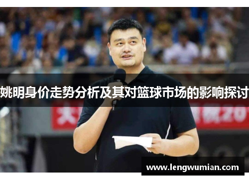 姚明身价走势分析及其对篮球市场的影响探讨