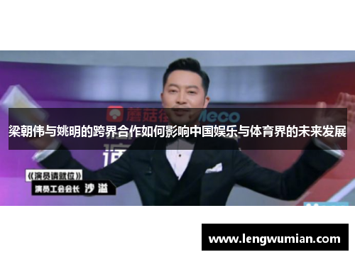 梁朝伟与姚明的跨界合作如何影响中国娱乐与体育界的未来发展