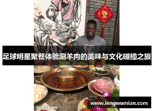 足球明星聚餐体验涮羊肉的美味与文化碰撞之旅