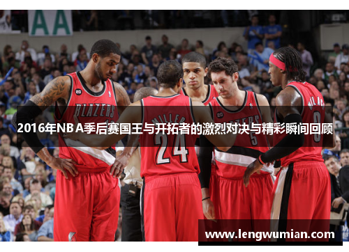 2016年NBA季后赛国王与开拓者的激烈对决与精彩瞬间回顾