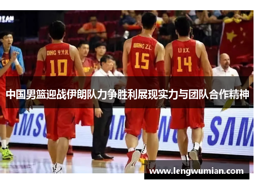 中国男篮迎战伊朗队力争胜利展现实力与团队合作精神