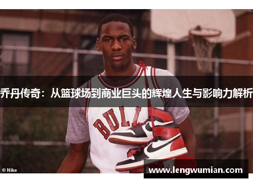 乔丹传奇：从篮球场到商业巨头的辉煌人生与影响力解析