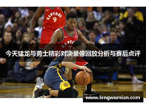 今天猛龙与勇士精彩对决录像回放分析与赛后点评