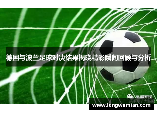 德国与波兰足球对决结果揭晓精彩瞬间回顾与分析
