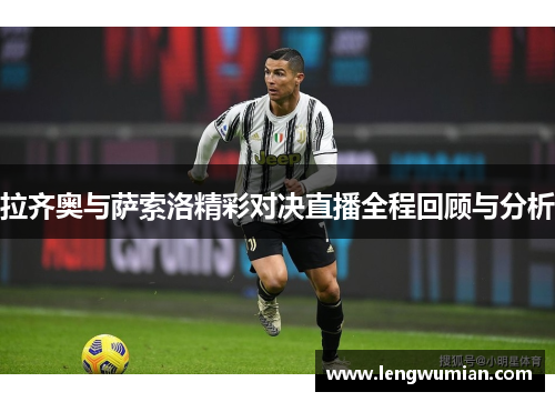 拉齐奥与萨索洛精彩对决直播全程回顾与分析
