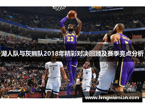 湖人队与灰熊队2018年精彩对决回顾及赛季亮点分析