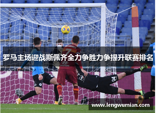 罗马主场迎战斯佩齐全力争胜力争提升联赛排名