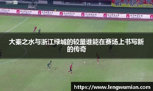 大秦之水与浙江绿城的较量谁能在赛场上书写新的传奇