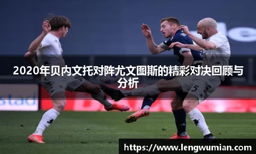 2020年贝内文托对阵尤文图斯的精彩对决回顾与分析