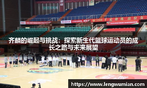 齐麟的崛起与挑战：探索新生代篮球运动员的成长之路与未来展望