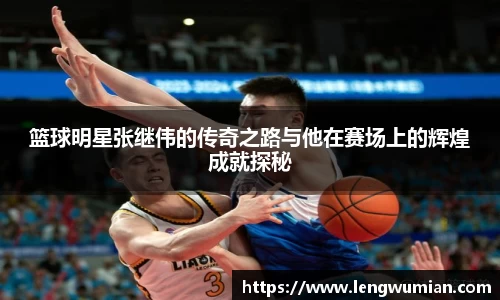篮球明星张继伟的传奇之路与他在赛场上的辉煌成就探秘
