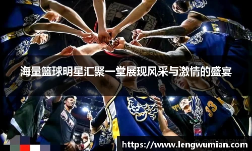 海量篮球明星汇聚一堂展现风采与激情的盛宴